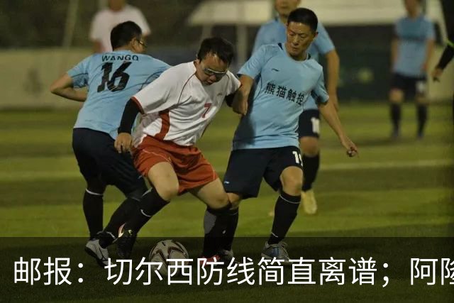 邮报：切尔西防线简直离谱；阿隆索不用埃斯特旺难免被人质疑